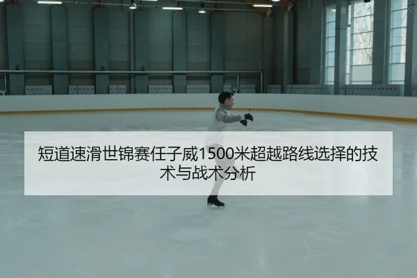 短道速滑世锦赛任子威1500米超越路线选择的技术与战术分析