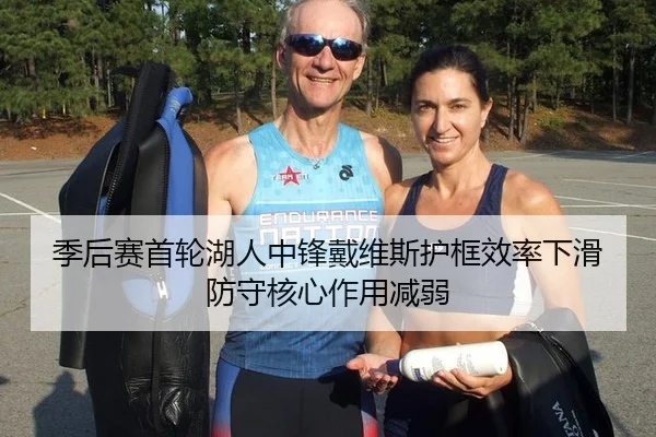 季后赛首轮湖人中锋戴维斯护框效率下滑防守核心作用减弱