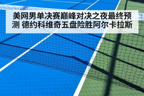 美网男单决赛巅峰对决之夜最终预测 德约科维奇五盘险胜阿尔卡拉斯