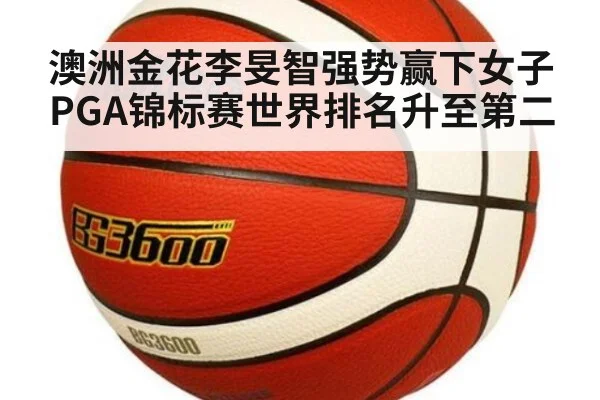 澳洲金花李旻智强势赢下女子PGA锦标赛世界排名升至第二