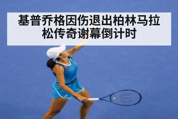 基普乔格因伤退出柏林马拉松传奇谢幕倒计时