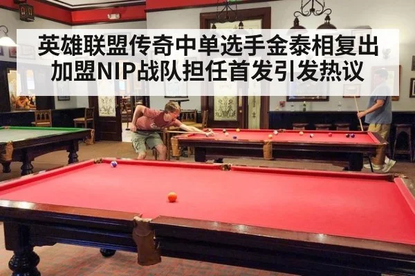 英雄联盟传奇中单选手金泰相复出加盟NIP战队担任首发引发热议