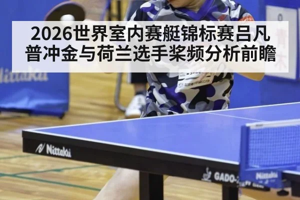2026世界室内赛艇锦标赛吕凡普冲金与荷兰选手桨频分析前瞻